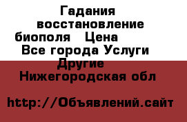 Гадания, восстановление биополя › Цена ­ 1 000 - Все города Услуги » Другие   . Нижегородская обл.